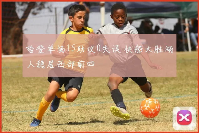 哈登单场15助攻0失误 快船大胜湖人稳居西部前四