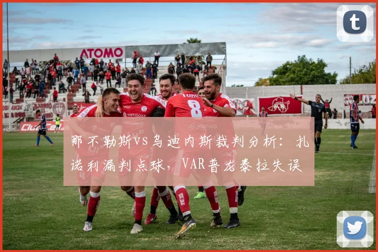 那不勒斯vs乌迪内斯裁判分析：扎诺利漏判点球，VAR普龙泰拉失误