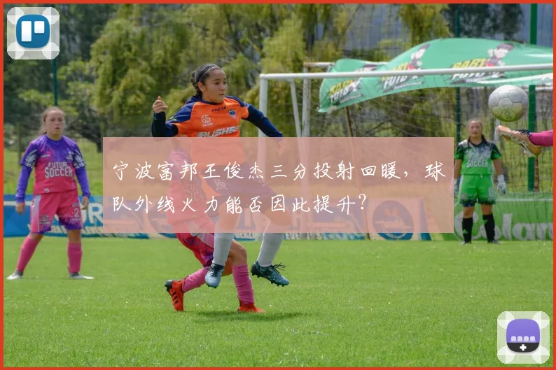 宁波富邦王俊杰三分投射回暖，球队外线火力能否因此提升？